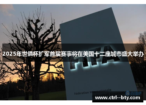 2025年世俱杯扩军首届赛事将在美国十二座城市盛大举办