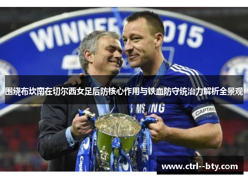 围绕布坎南在切尔西女足后防核心作用与铁血防守统治力解析全景观