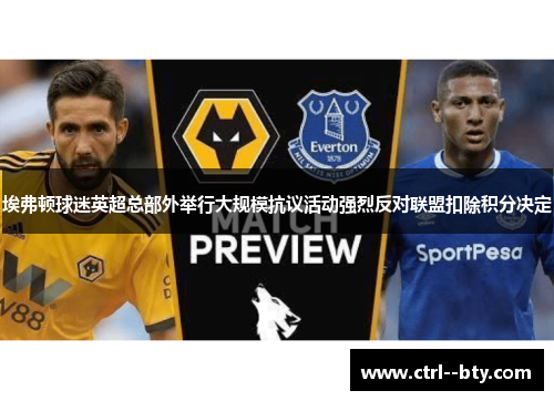 埃弗顿球迷英超总部外举行大规模抗议活动强烈反对联盟扣除积分决定 埃弗顿球迷英超总部外举行大规模抗议活动强烈反对联盟扣除积分决定