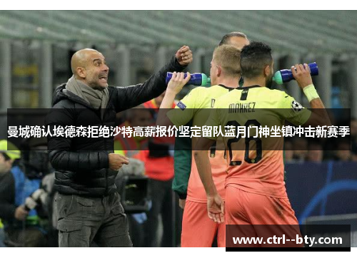 曼城确认埃德森拒绝沙特高薪报价坚定留队蓝月门神坐镇冲击新赛季 曼城确认埃德森拒绝沙特高薪报价坚定留队蓝月门神坐镇冲击新赛季