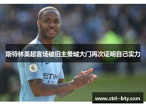 斯特林英超客场破旧主曼城大门再次证明自己实力 斯特林英超客场破旧主曼城大门再次证明自己实力