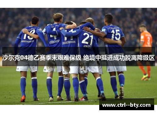 沙尔克04德乙赛季末艰难保级 绝境中挺进成功脱离降级区