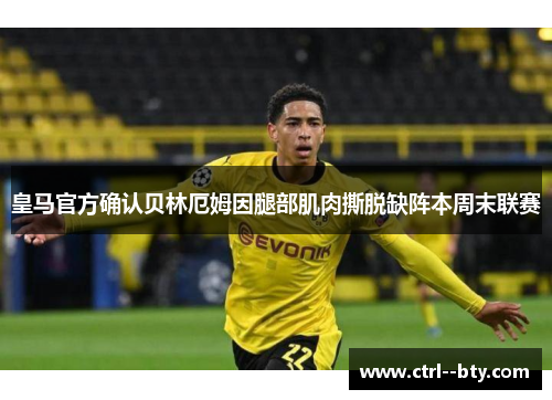 皇马官方确认贝林厄姆因腿部肌肉撕脱缺阵本周末联赛