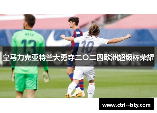 皇马力克亚特兰大勇夺二〇二四欧洲超级杯荣耀
