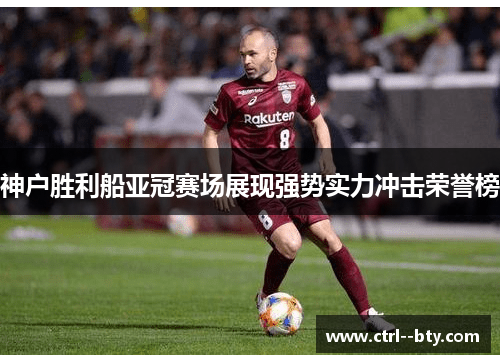 神户胜利船亚冠赛场展现强势实力冲击荣誉榜