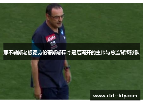 那不勒斯老板德劳伦蒂斯怒斥夺冠后离开的主帅与总监背叛球队