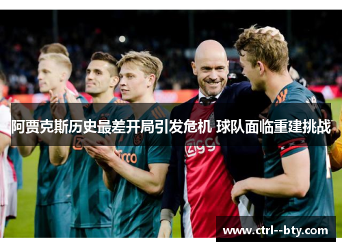阿贾克斯历史最差开局引发危机 球队面临重建挑战