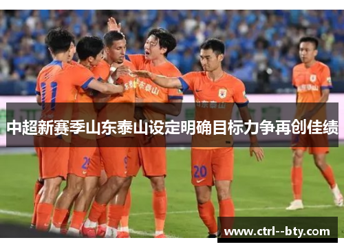 中超新赛季山东泰山设定明确目标力争再创佳绩