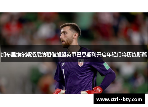 加布里埃尔斯洛尼纳租借加盟英甲巴恩斯利开启年轻门将历练新篇 加布里埃尔斯洛尼纳租借加盟英甲巴恩斯利开启年轻门将历练新篇