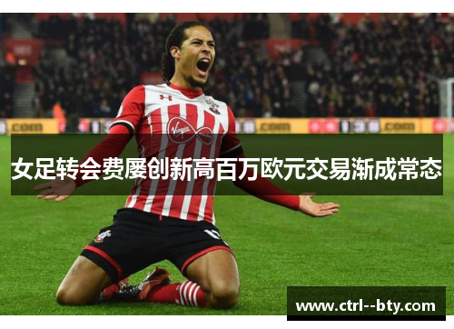 女足转会费屡创新高百万欧元交易渐成常态