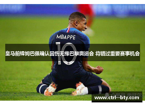 皇马前锋姆巴佩确认因伤无缘巴黎奥运会 将错过重要赛事机会