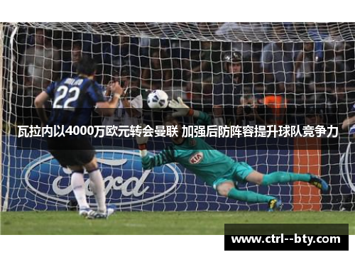 瓦拉内以4000万欧元转会曼联 加强后防阵容提升球队竞争力