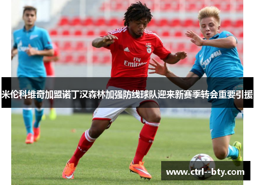 米伦科维奇加盟诺丁汉森林加强防线球队迎来新赛季转会重要引援