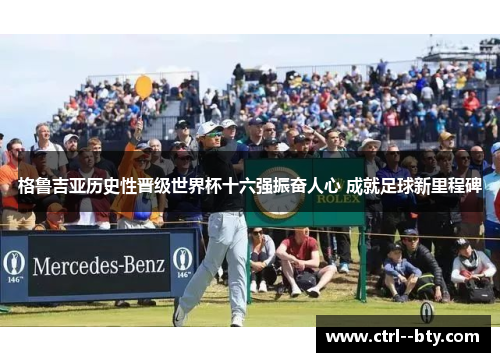 格鲁吉亚历史性晋级世界杯十六强振奋人心 成就足球新里程碑