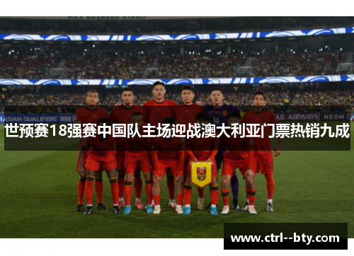 世预赛18强赛中国队主场迎战澳大利亚门票热销九成