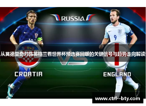 从莫德里奇对阵英格兰看世界杯预选赛回暖的关键信号与趋势走向解读