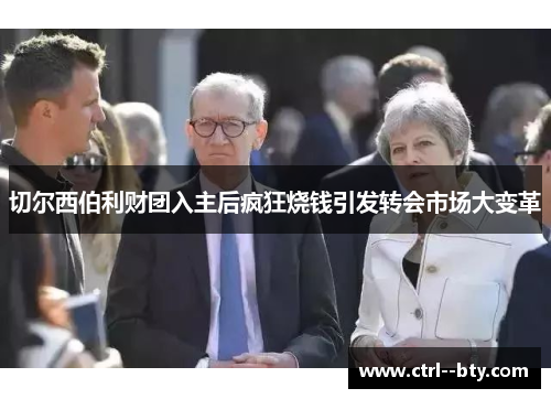 切尔西伯利财团入主后疯狂烧钱引发转会市场大变革 切尔西伯利财团入主后疯狂烧钱引发转会市场大变革