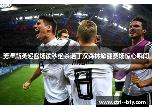 努涅斯英超客场读秒绝杀诺丁汉森林掀翻赛场惊心瞬间