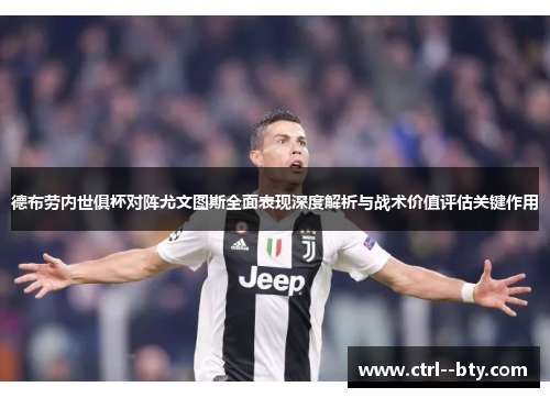 德布劳内世俱杯对阵尤文图斯全面表现深度解析与战术价值评估关键作用