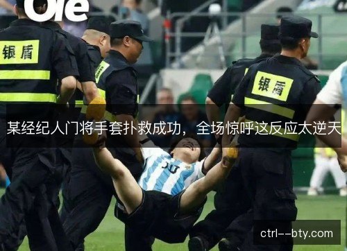 某经纪人门将手套扑救成功，全场惊呼这反应太逆天