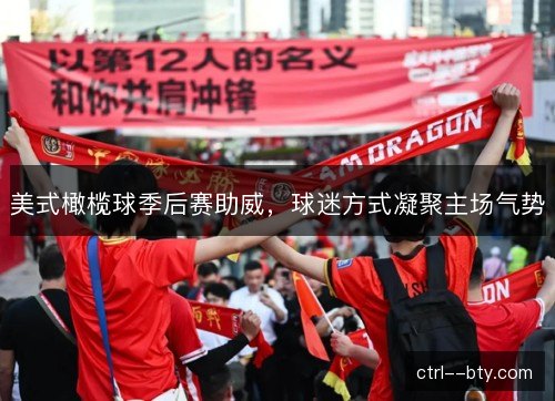 美式橄榄球季后赛助威，球迷方式凝聚主场气势