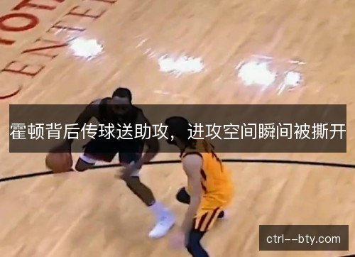 霍顿背后传球送助攻,进攻空间瞬间被撕开 霍顿背后传球送助攻,进攻空间瞬间被撕开